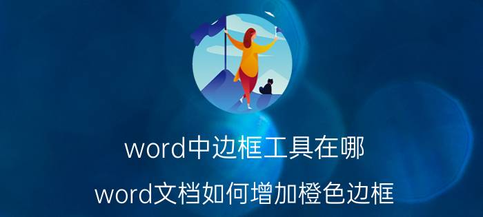 word中边框工具在哪 word文档如何增加橙色边框？